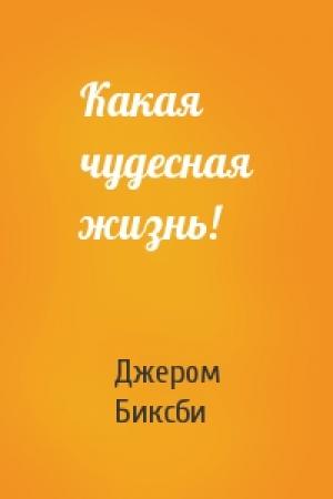 Обложка книги «Какая чудесная жизнь!» — Джером Биксби