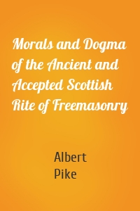 Morals and Dogma of the Ancient and Accepted Scottish Rite of Freemasonry