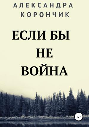 Обложка книги «Если бы не война» — Александра Корончик