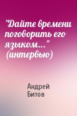 Обложка книги «"Дайте времени поговорить его языком..." (интервью)» — Андрей Битов