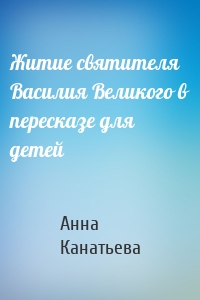 Житие святителя Василия Великого в пересказе для детей