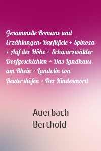Gesammelte Romane und Erzählungen: Barfüßele + Spinoza + Auf der Höhe + Schwarzwälder Dorfgeschichten + Das Landhaus am Rhein + Landolin von Reutershöfen + Der Kindesmord