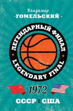 Обложка книги «Легендарный финал 1972 года. СССР и США» — Владимир Гомельский