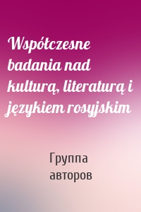 Współczesne badania nad kulturą, literaturą i językiem rosyjskim