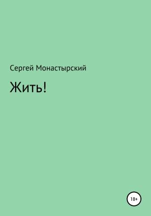 Обложка книги «Жить!» — Сергей Монастырский