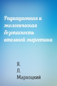 Радиационная и экологическая безопасность атомной энергетики