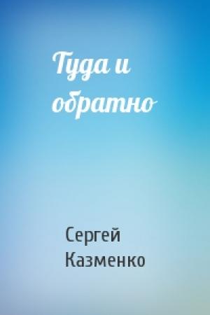 Обложка книги «Туда и обратно» — Сергей Казменко