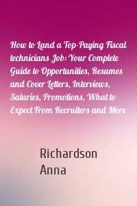 How to Land a Top-Paying Fiscal technicians Job: Your Complete Guide to Opportunities, Resumes and Cover Letters, Interviews, Salaries, Promotions, What to Expect From Recruiters and More