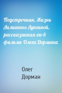 Подстрочник. Жизнь Лилианны Лунгиной, рассказанная ею в фильме Олега Дормана