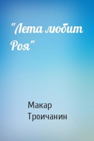 Обложка книги «"Лета любит Роя"» — Макар Троичанин