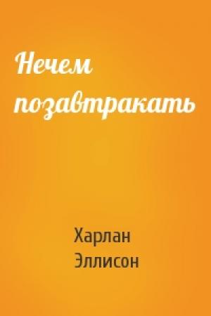 Обложка книги «Нечем позавтракать» — Харлан Эллисон