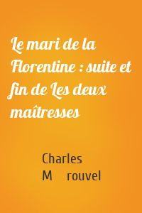 Le mari de la Florentine : suite et fin de Les deux maîtresses