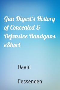 Gun Digest's History of Concealed & Defensive Handguns eShort