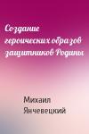 Михаил Янчевецкий - Создание героических образов защитников Родины