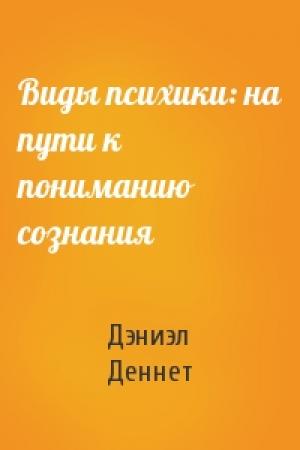 Обложка книги «Виды психики: на пути к пониманию сознания» — Дэниэл Деннет