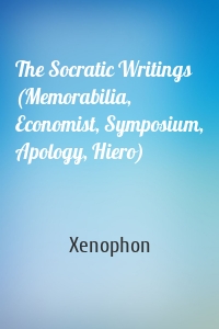 The Socratic Writings (Memorabilia, Economist, Symposium, Apology, Hiero)