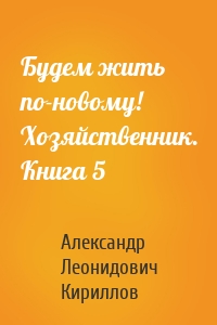 Будем жить по-новому! Хозяйственник. Книга 5