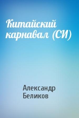 Обложка книги «Китайский карнавал (СИ)» — Александр Беликов