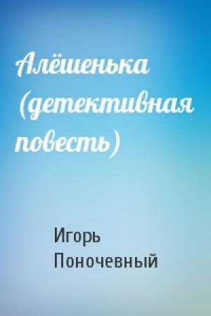 Обложка книги «Алёшенька (детективная повесть)» — Игорь Поночевный
