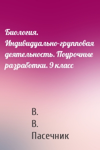 Биология. Индивидуально-групповая деятельность. Поурочные разработки. 9 класс