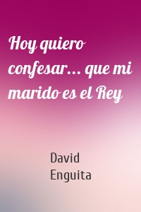 Hoy quiero confesar... que mi marido es el Rey