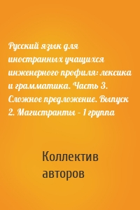 Русский язык для иностранных учащихся инженерного профиля: лексика и грамматика. Часть 3. Сложное предложение. Выпуск 2. Магистранты – 1 группа