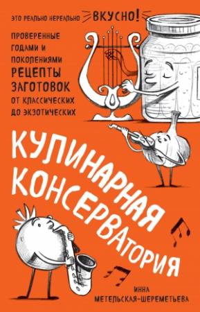 Обложка книги «Кулинарная КОНСЕРВАтория. Проверенные годами и поколениями рецепты заготовок от классических до экзотических» — Инна Метельская-Шереметьева