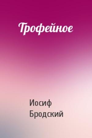 Обложка книги «Трофейное» — Иосиф Бродский