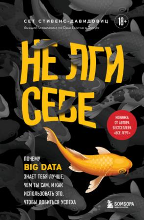 Обложка книги «Не лги себе. Почему Big Data знает тебя лучше, чем ты сам, и как использовать это, чтобы добиться успеха» — Cет Cтивенс-Давидовиц