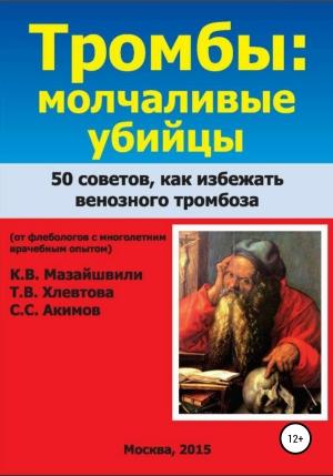 Обложка книги «Тромбы: молчаливые убийцы. 50 советов как избежать венозного тромбоза. Книга для широкого круга читателей от флебологов с многолетним врачебным опытом» — Татьяна Хлевтова, Константин Мазайшвили, Сергей Акимов