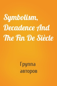 Symbolism, Decadence And The Fin De Siècle