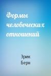 Эрик Берн - Формы человеческих отношений