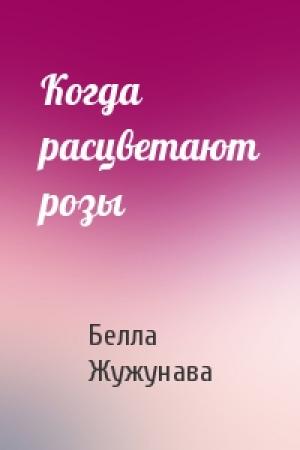 Обложка книги «Когда расцветают розы» — Белла Жужунава