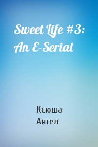 Sweet Life #3: An E-Serial