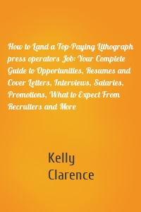 How to Land a Top-Paying Lithograph press operators Job: Your Complete Guide to Opportunities, Resumes and Cover Letters, Interviews, Salaries, Promotions, What to Expect From Recruiters and More