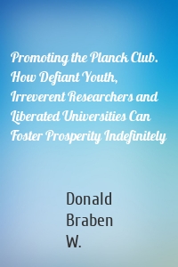 Promoting the Planck Club. How Defiant Youth, Irreverent Researchers and Liberated Universities Can Foster Prosperity Indefinitely