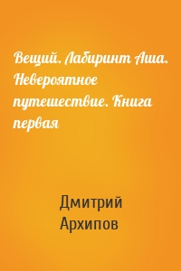 Вещий. Лабиринт Аша. Невероятное путешествие. Книга первая