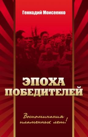 Обложка книги «Эпоха победителей. Воспоминания пламенных лет!» — Геннадий Моисеенко