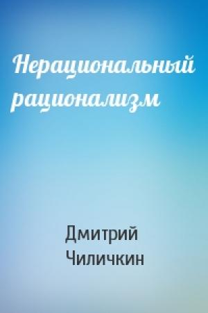 Обложка книги «Нерациональный рационализм» — Дмитрий Чиличкин