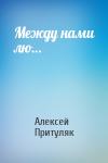 Алексей Притуляк - Между нами лю…