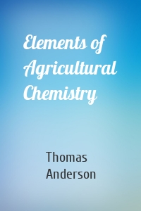 Elements of Agricultural Chemistry