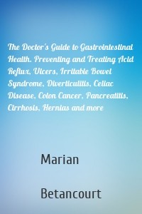 The Doctor's Guide to Gastrointestinal Health. Preventing and Treating Acid Reflux, Ulcers, Irritable Bowel Syndrome, Diverticulitis, Celiac Disease, Colon Cancer, Pancreatitis, Cirrhosis, Hernias and more