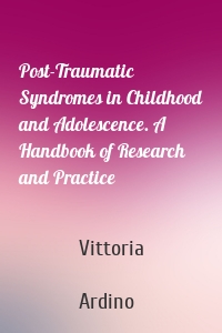 Post-Traumatic Syndromes in Childhood and Adolescence. A Handbook of Research and Practice