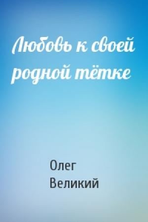Обложка книги «Любовь к своей родной тётке» — Олег Великий
