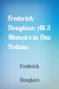 Frederick Douglass: All 3 Memoirs in One Volume