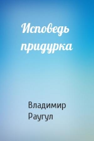 Обложка книги «Исповедь придурка» — Владимир Раугул