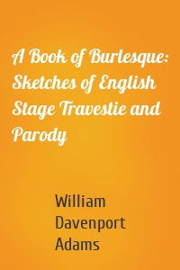 A Book of Burlesque: Sketches of English Stage Travestie and Parody