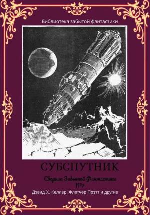 Обложка книги «Сборник забытой фантастики №7. Субспутник» — Чарльз Клуки, Хэл Грант, Флетчер Прэтт, Джордж Маклокард, Клэр Харрис, Уильям Александер, Дэвид Спикер, Гарольд Дёниц, Фрэнсис Флэгг, Уолтер Кэйтелей, Дэвид Келлер, Сэмюэл Сарджент