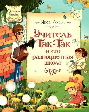 Обложка книги «Учитель Так-Так и его разноцветная школа. Повесть-сказка» — Яков Аким
