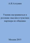 Александр Алтунин - Умение настраиваться в резонанс мыслям и чувствам партнера по общению